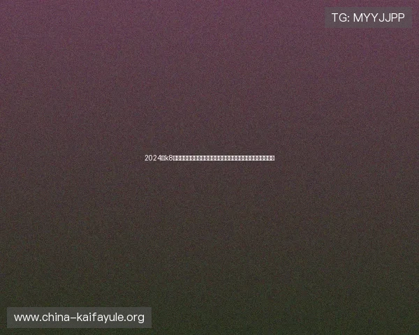 2024年k8官网入口官方地址变更公告，确保玩家第一时间获取最新入口信息